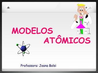 MODELOS  ATÔMICOS   Professora: Joana Bolsi 