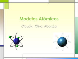 Modelos Atómicos
Claudia Oliva Abarzúa
 