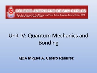 Unit IV: Quantum Mechanics and
            Bonding

   QBA Miguel A. Castro Ramírez
 