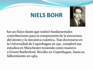 NIELS BOHR<br />   fue un físico danés que realizó fundamentales contribuciones para la comprensión de la estructura del á...
