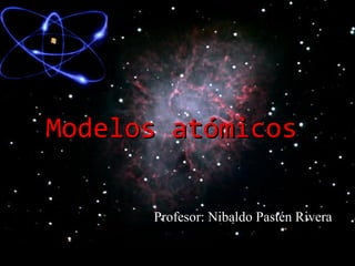 Modelos atómicosModelos atómicos
Profesor: Nibaldo Pastén Rivera
 