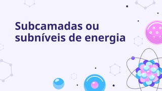 Subcamadas ou
subníveis de energia
 