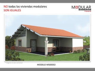 NO todas las viviendas modulares 
SON IGUALES 
* Imágenes sin valor contractual 
MODELO MS00002 
 