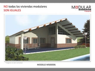 NO todas las viviendas modulares 
SON IGUALES 
* Imágenes sin valor contractual 
MODELO MS00006 
 