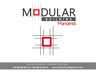 Vereda de los muchachos, 2. Guadalupe. Murcia. Spain. 
+34 968 80 80 10 / +34 608 53 50 97 www.modularbuildingpanama.com 
