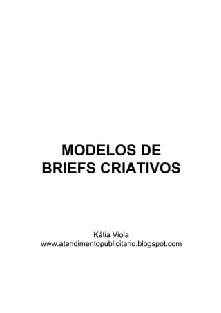 MODELOS DE
BRIEFS CRIATIVOS



             Kátia Viola
www.atendimentopublicitario.blogspot.com
 