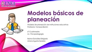 Modelos de planeación de instituciones educativas
Profesora: Vanessa Barrón
6° Cuatrimestre
Lic. Psicopedagogía
Ileana González Delgado
Ariana Aguirre Sarabia
 