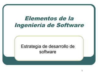 1
Elementos de la
Ingeniería de Software
Estrategia de desarrollo de
software
 
