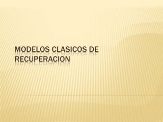 MODELOS CLASICOS DE RECUPERACION  