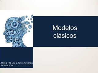 Modelos
clásicos

M en C y TE Lilia G. Torres Fernández
Febrero, 2014

 