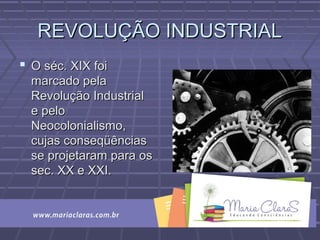 REVOLUÇÃO INDUSTRIALREVOLUÇÃO INDUSTRIAL
 O séc. XIX foiO séc. XIX foi
marcado pelamarcado pela
Revolução IndustrialRevolução Industrial
e peloe pelo
Neocolonialismo,Neocolonialismo,
cujas conseqüênciascujas conseqüências
se projetaram para osse projetaram para os
sec. XX e XXI.sec. XX e XXI.
 