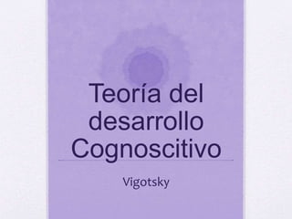 Teoría del
desarrollo
Cognoscitivo
Vigotsky
 