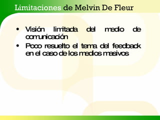 Limitaciones  de Melvin De Fleur Visión limitada del medio de comunicación Poco resuelto el tema del feedback en el caso de los medios masivos 