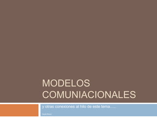 Modelos comuniacionales y otras conexiones al hilo de este tema….. Seyla Bravo 
