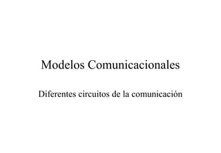 Modelos Comunicacionales
Diferentes circuitos de la comunicación

 