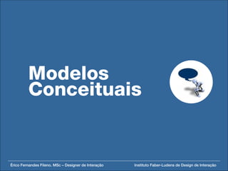 Modelos
         Conceituais


Érico Fernandes Fileno. MSc – Designer de Interação   Instituto Faber-Ludens de Design de Interação
 
