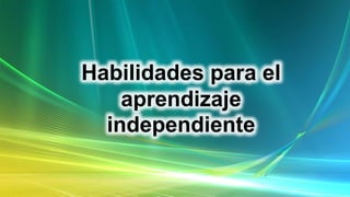 Habilidades para el
aprendizaje
independiente
 