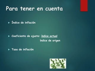 Para tener en cuenta
 Índice de inflación
 Coeficiente de ajuste: índice actual
índice de origen
 Tasa de inflación
 