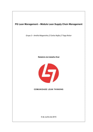 PG Lean Management – Módulo Lean Supply Chain Management
Grupo 3 – Amélia Maganinho // Carlos Rajão // Tiago Reitor
Relatório do trabalho final
COMUNIDADE LEAN THINKING
6 de Junho de 2015
 
