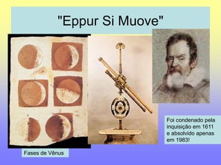 "Eppur Si Muove" 
Foi condenado pela 
inquisição em 1611 
e absolvido apenas 
em 1983! 
Fases de Vênus 
 