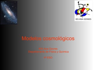 Modelos cosmológicos IES Ana Ozores Departamento de Física y Química 4º ESO 