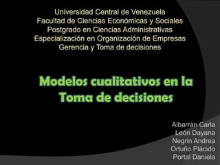 Modelos cualitativos en la
Toma de decisiones
Albarrán Carla
León Dayana
Negrin Andrea
Ortuño Plácido
Portal Daniela

 