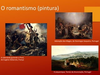 O romantismo (pintura)
A Liberdade guiando o Povo,
de Eugéne Delacroix, França
Adoração dos Magos, de Domingos Sequeira, Portugal
O piquenique, Tomás da Anunciação, Portugal
 