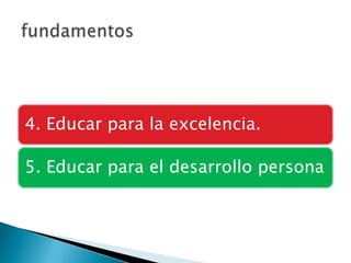 4. Educar para la excelencia.
5. Educar para el desarrollo persona

 