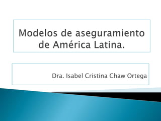 Modelos de aseguramiento de América Latina. Dra. Isabel Cristina Chaw Ortega  