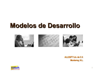 1
Modelos de DesarrolloModelos de Desarrollo
ALLSOFT S.A. de C.V.ALLSOFT S.A. de C.V.
Monterrey, N.L.Monterrey, N.L.
 