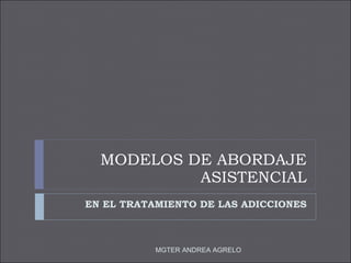 MODELOS DE ABORDAJE ASISTENCIAL EN EL TRATAMIENTO DE LAS ADICCIONES MGTER ANDREA AGRELO 