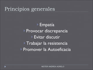 Principios generales Empatía Provocar discrepancia Evitar discutir Trabajar la resistencia Promover la Autoeficacia MGTER ANDREA AGRELO 
