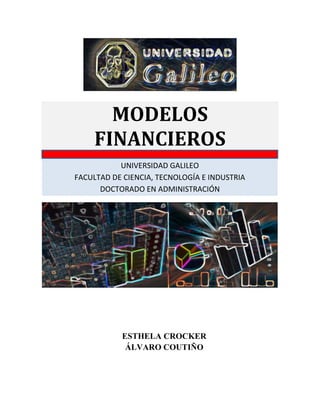 MODELOS FINANCIEROS
MODELOS
FINANCIEROS
UNIVERSIDAD GALILEO
FACULTAD DE CIENCIA, TECNOLOGÍA E INDUSTRIA
DOCTORADO EN ADMINISTRACIÓN
ESTHELA CROCKER
ÁLVARO COUTIÑO
 
