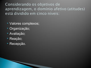  Valores complexos;
 Organização;

 Avaliação;

 Reação;

 Recepção.
 