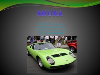 CREADO EN EL AÑO: 1966-1974
TIPO DE MOTOR : LAMBORGHINI V12
CAPACIDAD DEL MOTOR: 3,929 CM³
VELOCIDAD máxima : 288KM/H
 