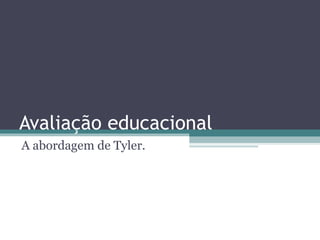 Avaliação educacional A abordagem de Tyler. 