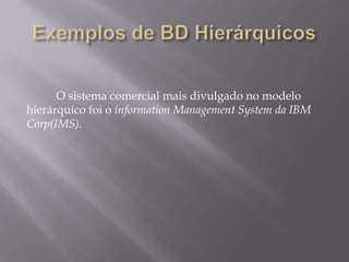 O sistema comercial mais divulgado no modelo
hierárquico foi o information Management System da IBM
Corp(IMS).
 