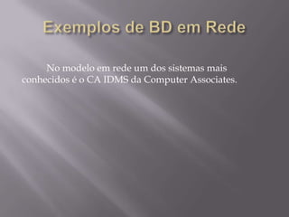 No modelo em rede um dos sistemas mais
conhecidos é o CA IDMS da Computer Associates.
 