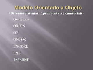 Diversos sistemas experimentais e comerciais
GemStone
ORION
O2
ONTOS
ENCORE
IRIS
JASMINE
 