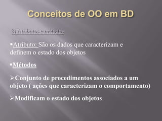3) Atributos e métodos
Atributo: São os dados que caracterizam e
definem o estado dos objetos
Métodos
Conjunto de procedimentos associados a um
objeto ( ações que caracterizam o comportamento)
Modificam o estado dos objetos
 