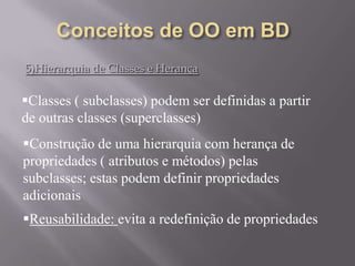 5)Hierarquia de Classes e Herança
Classes ( subclasses) podem ser definidas a partir
de outras classes (superclasses)
Construção de uma hierarquia com herança de
propriedades ( atributos e métodos) pelas
subclasses; estas podem definir propriedades
adicionais
Reusabilidade: evita a redefinição de propriedades
 