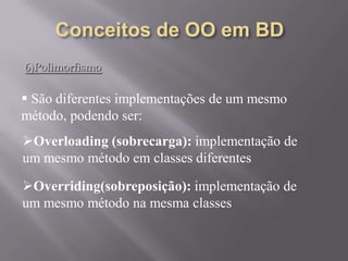 6)Polimorfismo
 São diferentes implementações de um mesmo
método, podendo ser:
Overloading (sobrecarga): implementação de
um mesmo método em classes diferentes
Overriding(sobreposição): implementação de
um mesmo método na mesma classes
 