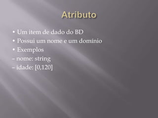 • Um item de dado do BD
• Possui um nome e um domínio
• Exemplos
– nome: string
– idade: [0,120]
 