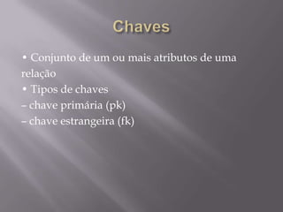 • Conjunto de um ou mais atributos de uma
relação
• Tipos de chaves
– chave primária (pk)
– chave estrangeira (fk)
 