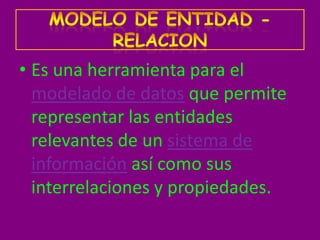 • Es una herramienta para el
  modelado de datos que permite
  representar las entidades
  relevantes de un sistema de
  información así como sus
  interrelaciones y propiedades.
 