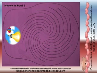 Professora:SimoneHelenDrumond-simone_drumond@hotmail.com
(92)8813-9525/8808-2372
Encontre outras atividades na integra na pesquisa Google Simone Helen Drumond ou
http://simonehelendrumond.blogspot.com
Modelo de Boné 3
 