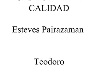 GESTIÓN DE LA
CALIDAD
Esteves Pairazaman
Teodoro
 