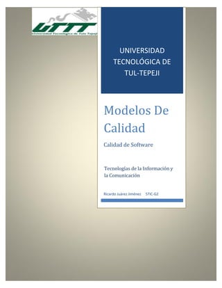 UNIVERSIDAD
TECNOLÓGICA DE
TUL-TEPEJI
Modelos De
Calidad
Calidad de Software
Ricardo Juárez Jiménez 5TIC-G2
Tecnologías de la Información y
la Comunicación
 