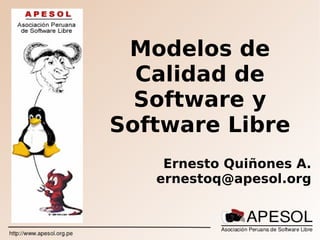 Modelos de
  Calidad de
  Software y
Software Libre
    Ernesto Quiñones A.
   ernestoq@apesol.org
 