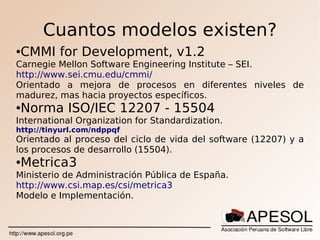 Cuantos modelos existen?
●CMMI for Development, v1.2
Carnegie Mellon Software Engineering Institute – SEI.
http://www.sei....